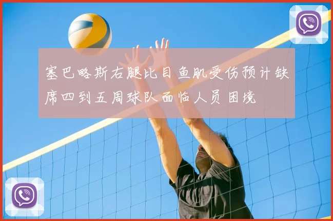 塞巴略斯右腿比目鱼肌受伤预计缺席四到五周球队面临人员困境