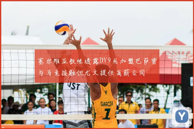 塞尔维亚教练透露DV9或加盟巴萨曾与马竞接触但尤文提供高薪合同