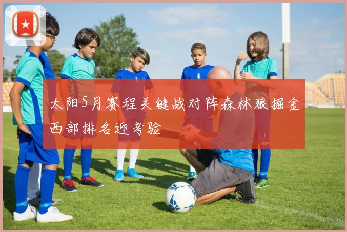 太阳5月赛程关键战对阵森林狼掘金西部排名迎考验