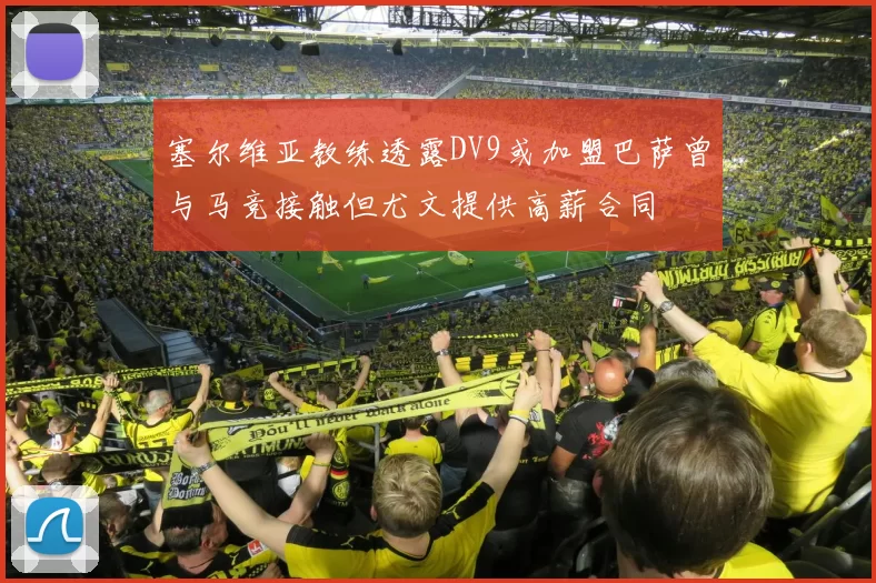 塞尔维亚教练透露DV9或加盟巴萨曾与马竞接触但尤文提供高薪合同