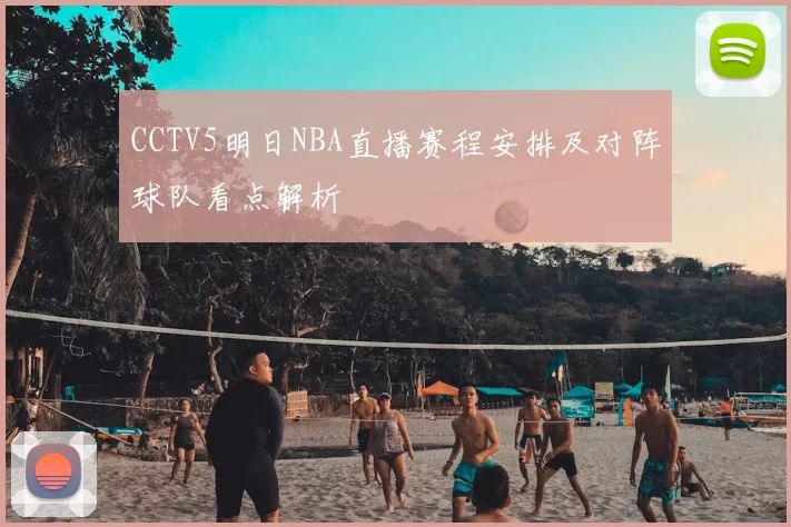 CCTV5明日NBA直播赛程安排及对阵球队看点解析