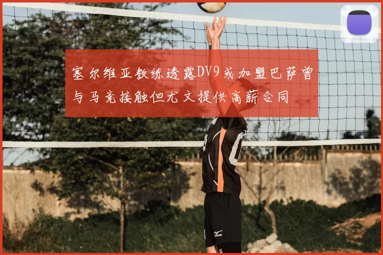 塞尔维亚教练透露DV9或加盟巴萨曾与马竞接触但尤文提供高薪合同