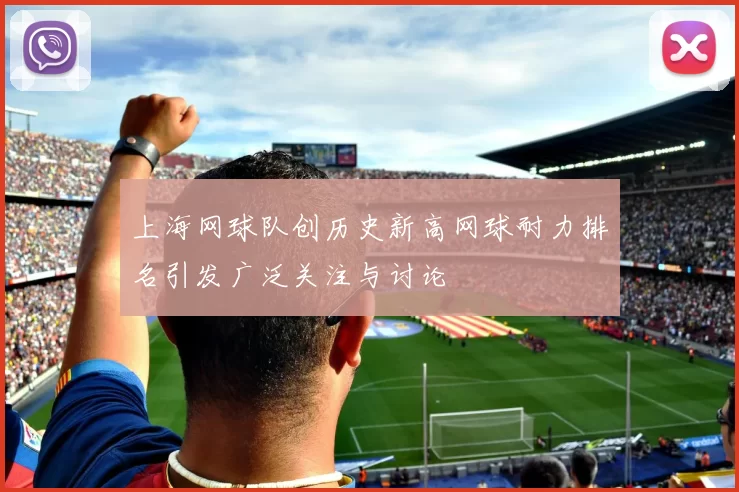 上海网球队创历史新高网球耐力排名引发广泛关注与讨论