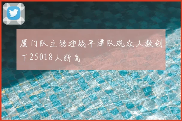 厦门队主场迎战平潭队观众人数创下25018人新高
