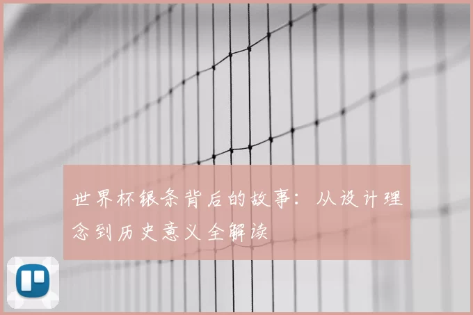 世界杯银条背后的故事:从设计理念到历史意义全解读