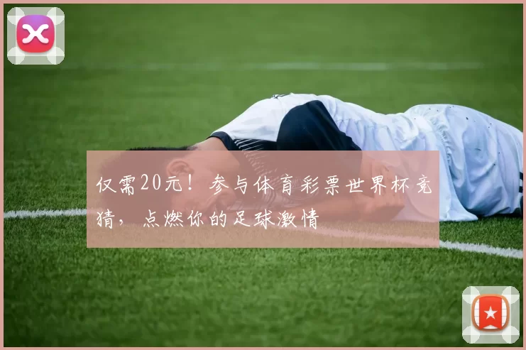 仅需20元!参与体育彩票世界杯竞猜,点燃你的足球激情