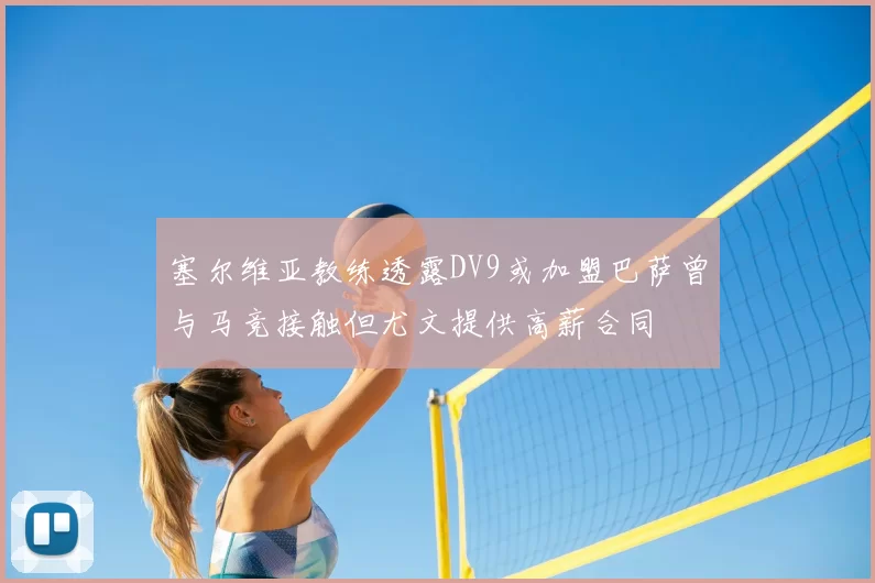 塞尔维亚教练透露DV9或加盟巴萨曾与马竞接触但尤文提供高薪合同