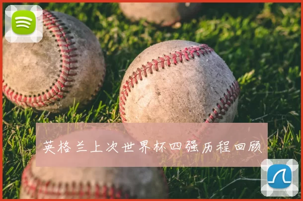 英格兰上次世界杯四强历程回顾