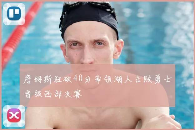 詹姆斯狂砍40分率领湖人击败勇士晋级西部决赛