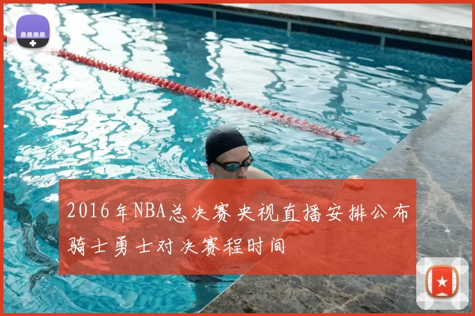 2016年NBA总决赛央视直播安排公布骑士勇士对决赛程时间