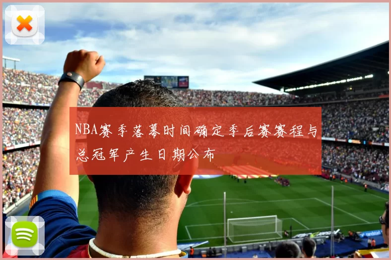 NBA赛季落幕时间确定季后赛赛程与总冠军产生日期公布