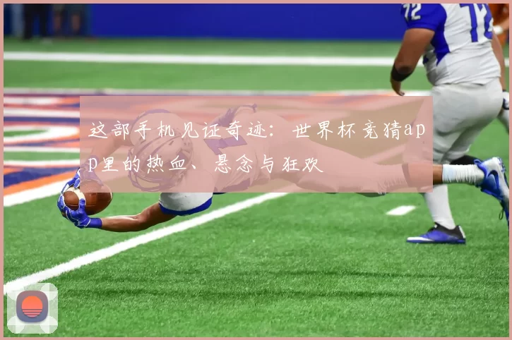 这部手机见证奇迹：世界杯竞猜app里的热血、悬念与狂欢