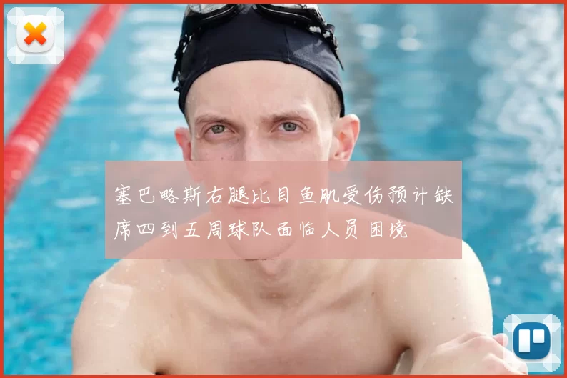 塞巴略斯右腿比目鱼肌受伤预计缺席四到五周球队面临人员困境