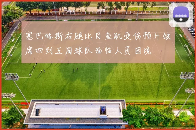 塞巴略斯右腿比目鱼肌受伤预计缺席四到五周球队面临人员困境