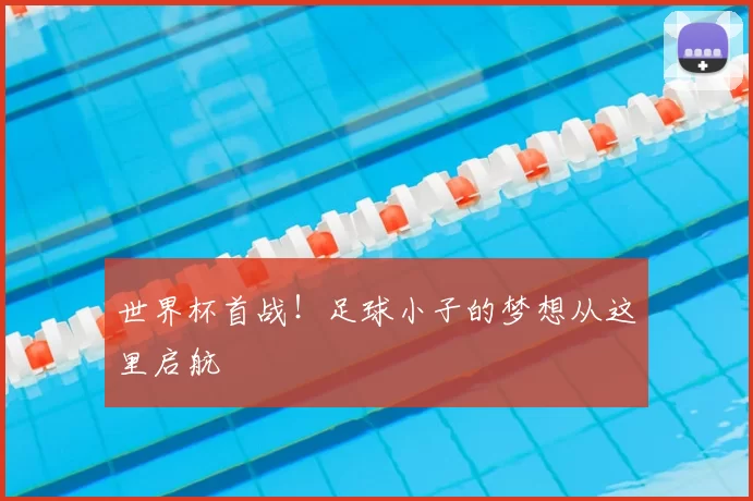 世界杯首战！足球小子的梦想从这里启航