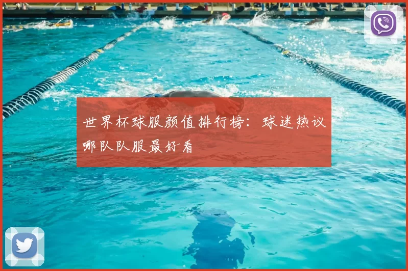 世界杯球服颜值排行榜：球迷热议哪队队服最好看