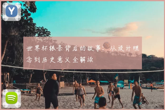 世界杯银条背后的故事:从设计理念到历史意义全解读