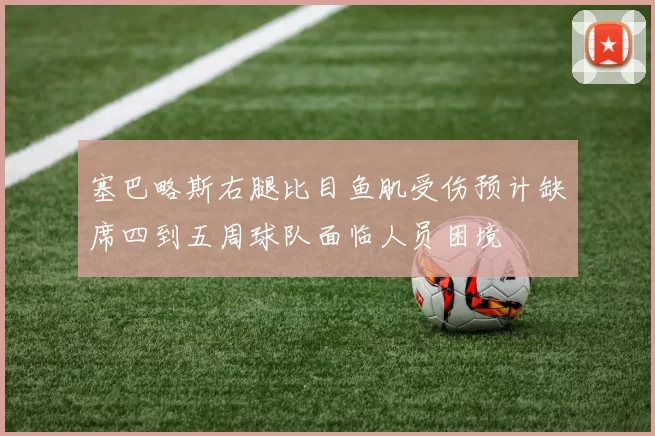 塞巴略斯右腿比目鱼肌受伤预计缺席四到五周球队面临人员困境