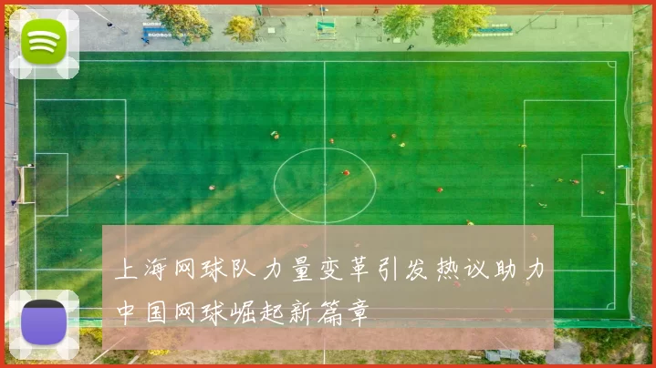 上海网球队力量变革引发热议助力中国网球崛起新篇章