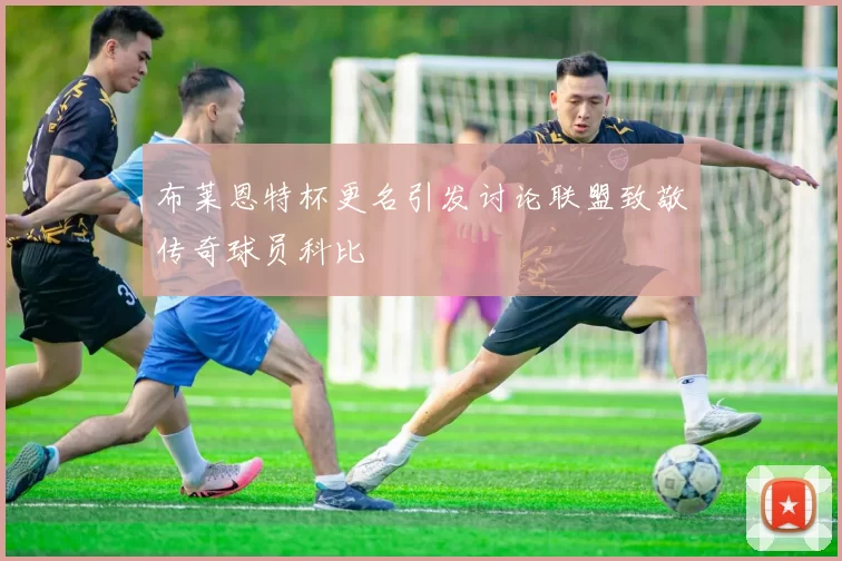 布莱恩特杯更名引发讨论联盟致敬传奇球员科比