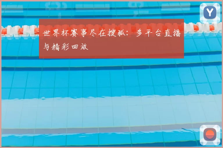 世界杯赛事尽在搜狐：多平台直播与精彩回放