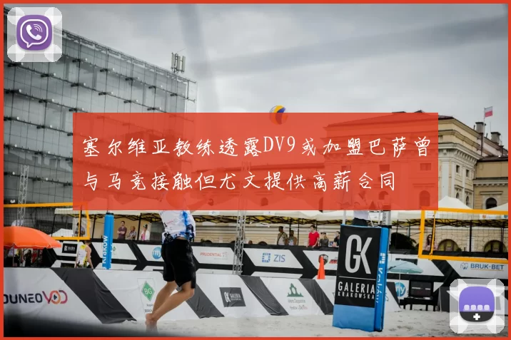 塞尔维亚教练透露DV9或加盟巴萨曾与马竞接触但尤文提供高薪合同