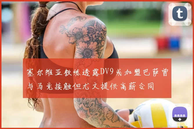 塞尔维亚教练透露DV9或加盟巴萨曾与马竞接触但尤文提供高薪合同
