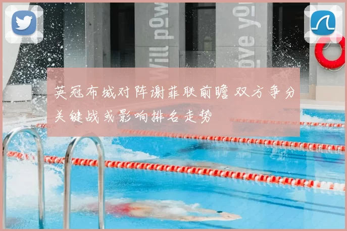 英冠布城对阵谢菲联前瞻 双方争分关键战或影响排名走势