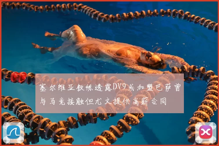 塞尔维亚教练透露DV9或加盟巴萨曾与马竞接触但尤文提供高薪合同