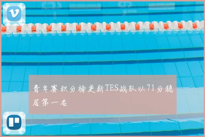 青年赛积分榜更新TES战队以71分稳居第一名