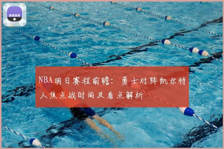 NBA明日赛程前瞻：勇士对阵凯尔特人焦点战时间及看点解析