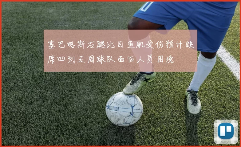 塞巴略斯右腿比目鱼肌受伤预计缺席四到五周球队面临人员困境