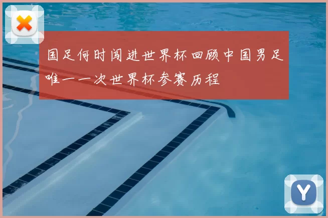 国足何时闯进世界杯回顾中国男足唯一一次世界杯参赛历程