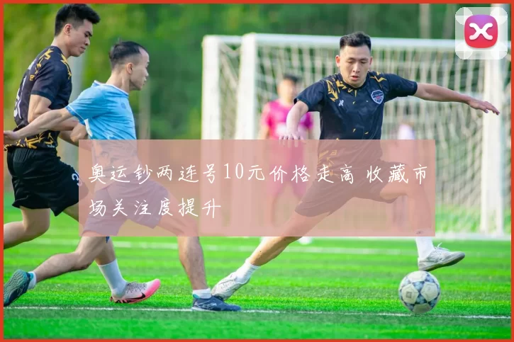 奥运钞两连号10元价格走高 收藏市场关注度提升
